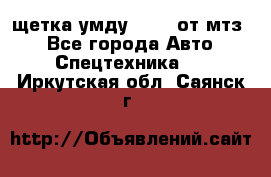 щетка умду-80.82 от мтз  - Все города Авто » Спецтехника   . Иркутская обл.,Саянск г.